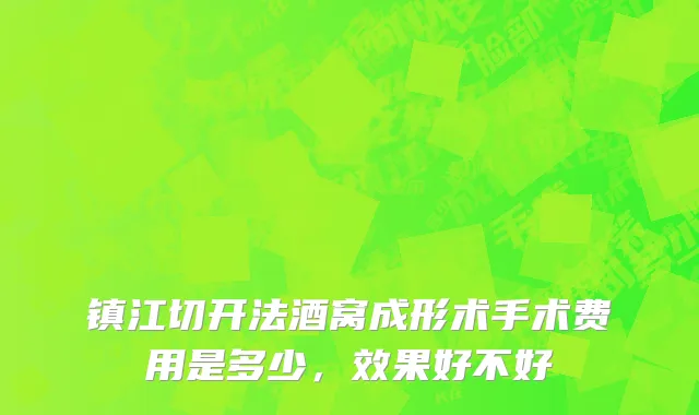 镇江切开法酒窝成形术手术费用是多少，效果好不好