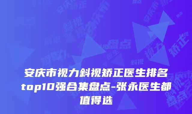 安庆市视力斜视矫正医生排名top10强合集盘点-张永医生都值得选