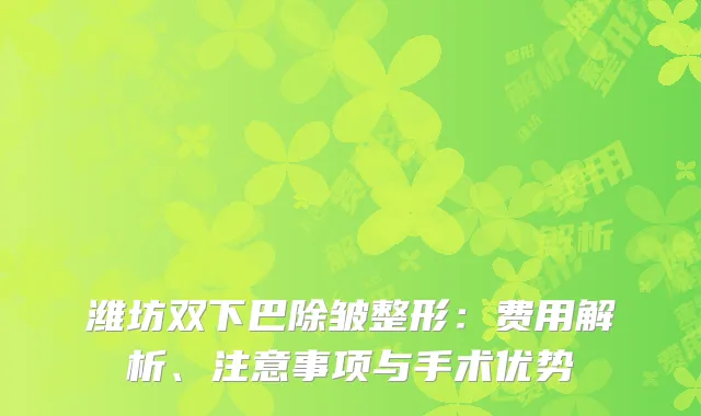 潍坊双下巴除皱整形：费用解析、注意事项与手术优势