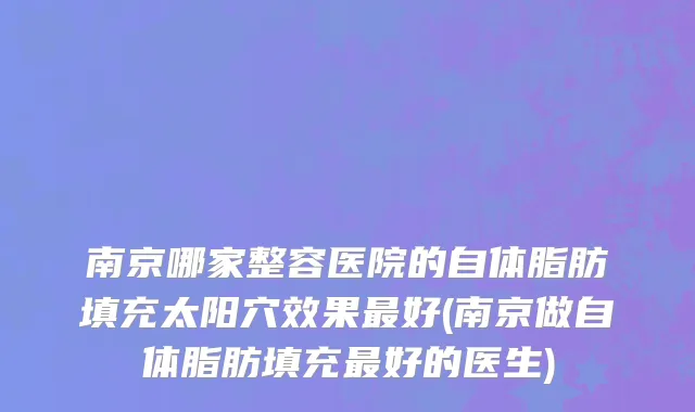 南京哪家整容医院的自体脂肪填充太阳穴效果最好(南京做自体脂肪填充最好的医生)