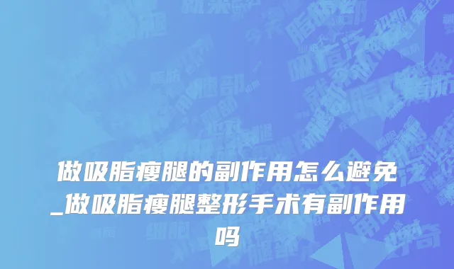 做吸脂瘦腿的副作用怎么避免_做吸脂瘦腿整形手术有副作用吗