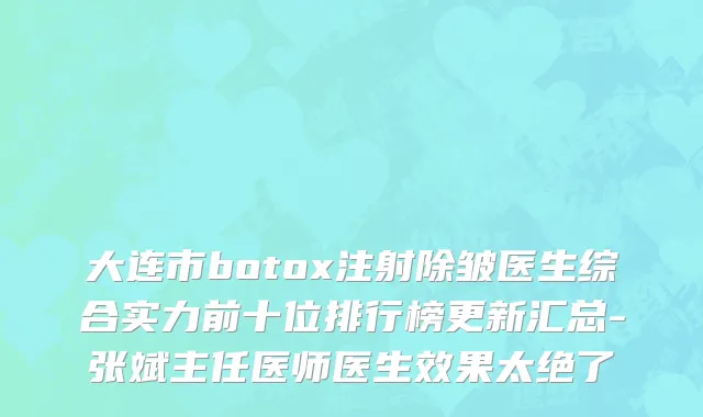 大连市botox注射除皱医生综合实力前十位排行榜更新汇总-张斌主任医师医生效果太绝了