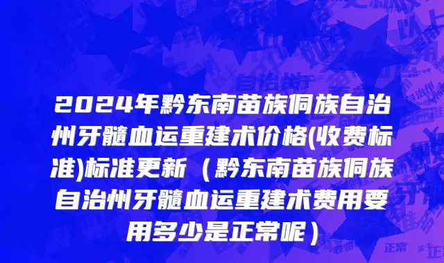 2024年黔东南苗族侗族自治州牙髓血运重建术价格(收费标准)标准更新（黔东南苗族侗族自治州牙髓血运重建术费用要用多少是正常呢）