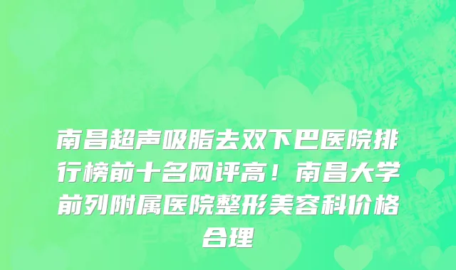 南昌超声吸脂去双下巴医院排行榜前十名网评高！南昌大学前列附属医院整形美容科价格合理