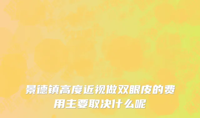 景德镇高度近视做双眼皮的费用主要取决什么呢