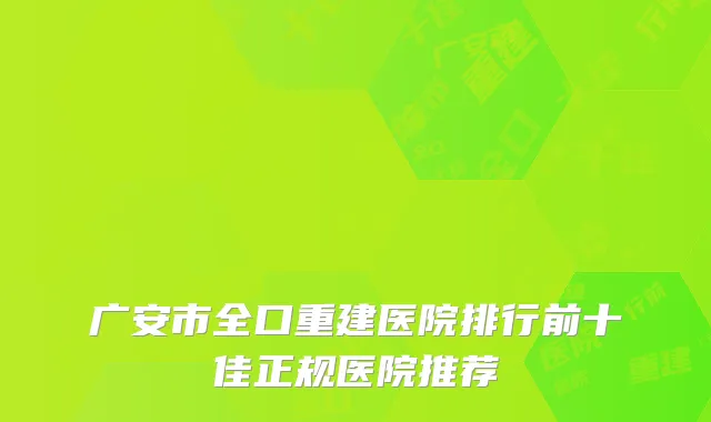 广安市全口重建医院排行前十佳正规医院推荐