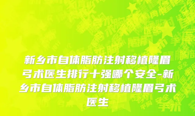 新乡市自体脂肪注射移植隆眉弓术医生排行十强哪个安全-新乡市自体脂肪注射移植隆眉弓术医生
