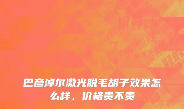 巴彦淖尔激光脱毛胡子效果怎么样，价格贵不贵