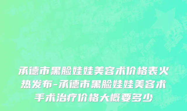 承德市黑脸娃娃美容术价格表火热发布-承德市黑脸娃娃美容术手术治疗价格大概要多少