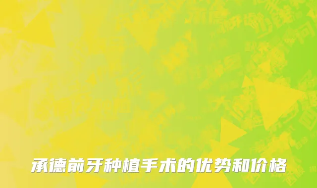 承德前牙种植手术的优势和价格