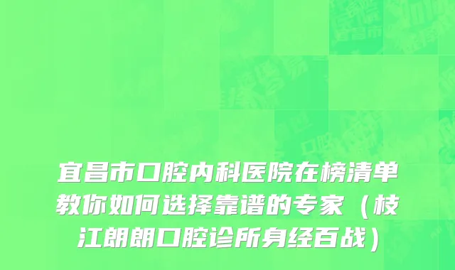 宜昌市口腔内科医院在榜清单教你如何选择靠谱的专家（枝江朗朗口腔诊所身经百战）