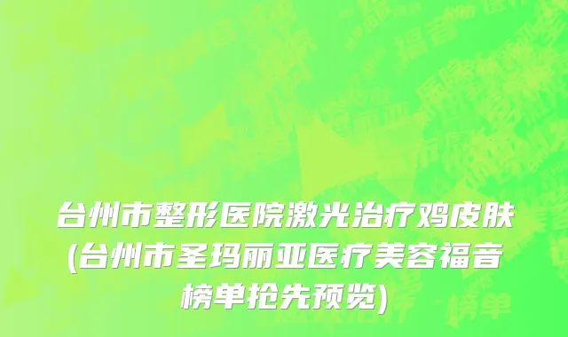 台州市整形医院激光治疗鸡皮肤(台州市圣玛丽亚医疗美容福音榜单抢先预览)