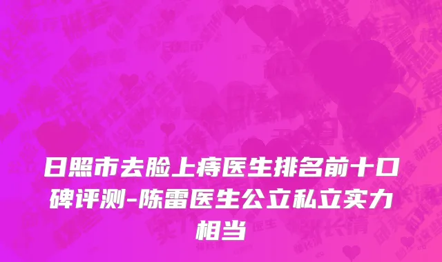 日照市去脸上痔医生排名前十口碑评测-陈雷医生公立私立实力相当