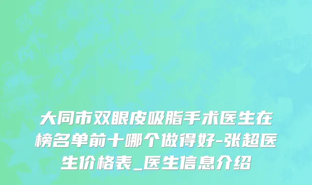 大同市双眼皮吸脂手术医生在榜名单前十哪个做得好-张超医生价格表_医生信息介绍