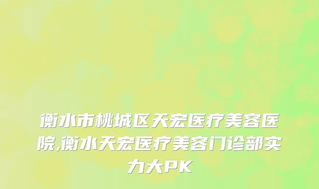 衡水市桃城区天宏医疗美容医院,衡水天宏医疗美容门诊部实力大PK