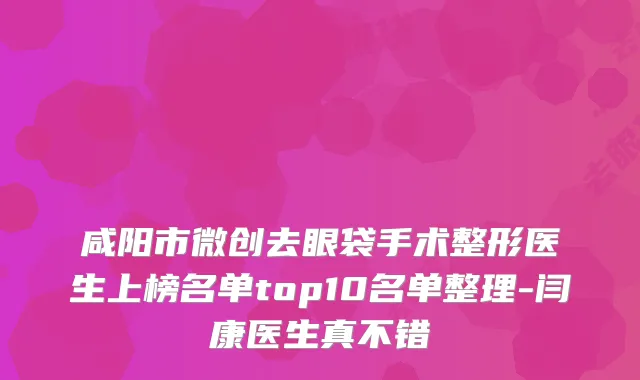 咸阳市微创去眼袋手术整形医生上榜名单top10名单整理-闫康医生真不错