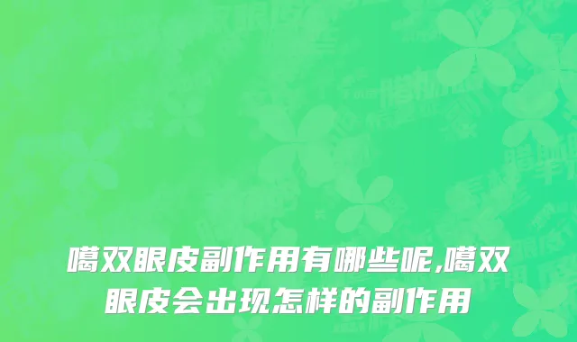 噶双眼皮副作用有哪些呢,噶双眼皮会出现怎样的副作用