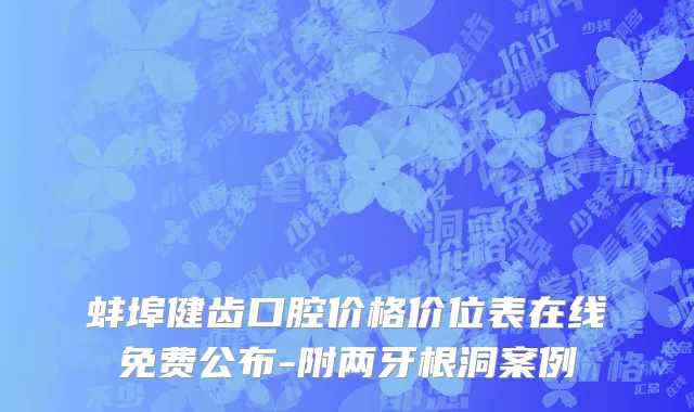 蚌埠健齿口腔价格价位表在线免费公布-附两牙根洞案例