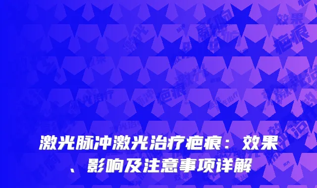 激光脉冲激光治疗疤痕：效果、影响及注意事项详解