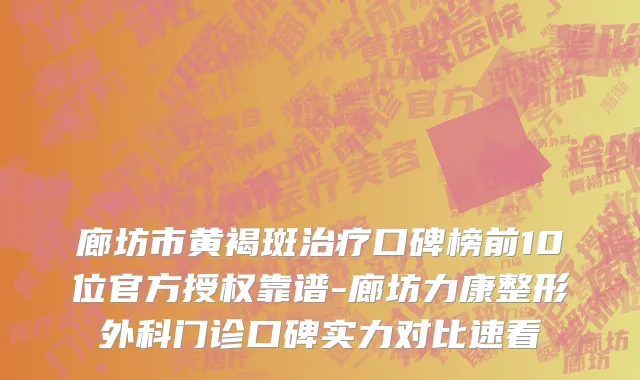 廊坊市黄褐斑治疗口碑榜前10位官方授权靠谱-廊坊力康整形外科门诊口碑实力对比速看
