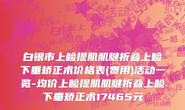 白银市上睑提肌肌腱折叠上睑下垂矫正术价格表(费用)活动一览-均价上睑提肌肌腱折叠上睑下垂矫正术17465元