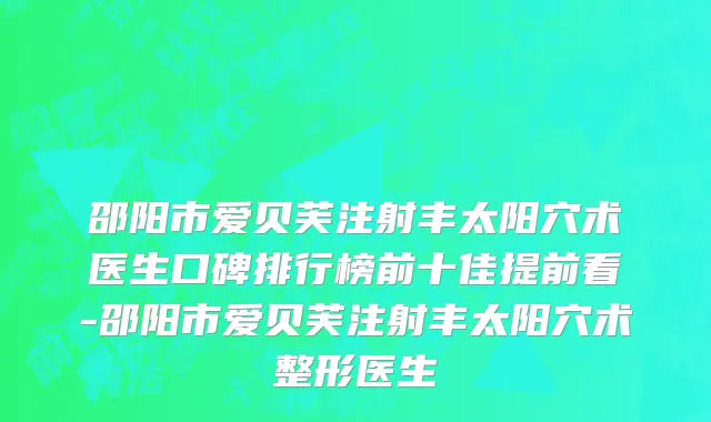邵阳市爱贝芙注射丰太阳穴术医生口碑排行榜前十佳提前看-邵阳市爱贝芙注射丰太阳穴术整形医生