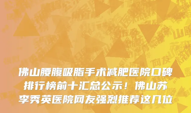 佛山腰腹吸脂手术减肥医院口碑排行榜前十汇总公示!佛山苏李秀英医院网友强烈推荐这几位