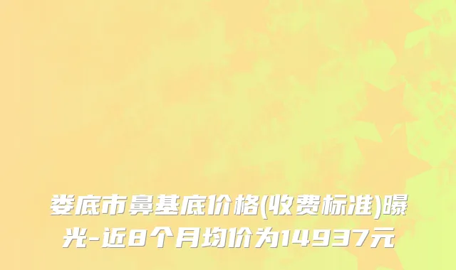 娄底市鼻基底价格(收费标准)曝光-近8个月均价为14937元