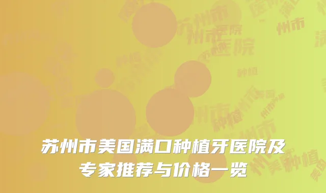 苏州市美国满口种植牙医院及专家推荐与价格一览
