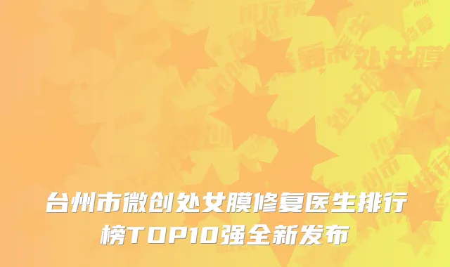 台州市微创处女膜修复医生排行榜TOP10强全新发布