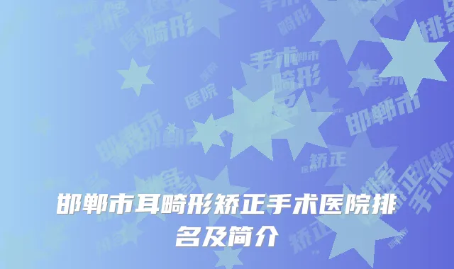 邯郸市耳畸形矫正手术医院排名及简介
