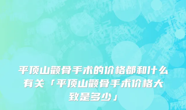 平顶山颧骨手术的价格都和什么有关「平顶山颧骨手术价格大致是多少」