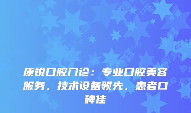 康锐口腔门诊：专业口腔美容服务，技术设备领先，患者口碑佳