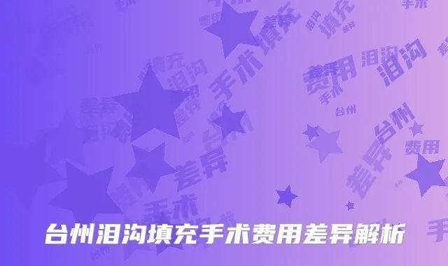 台州泪沟填充手术费用差异解析