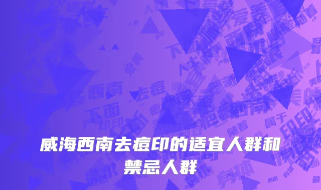 威海西南去痘印的适宜人群和禁忌人群