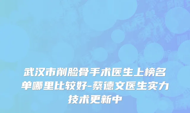 武汉市削脸骨手术医生上榜名单哪里比较好-蔡德文医生实力技术更新中