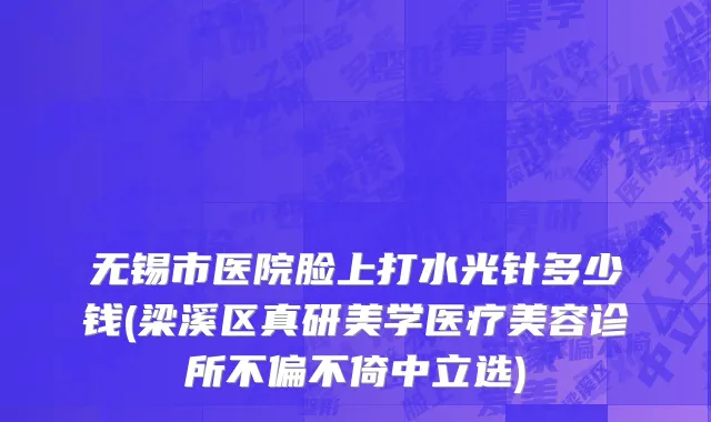 无锡市医院脸上打水光针多少钱(梁溪区真研美学医疗美容诊所不偏不倚中立选)