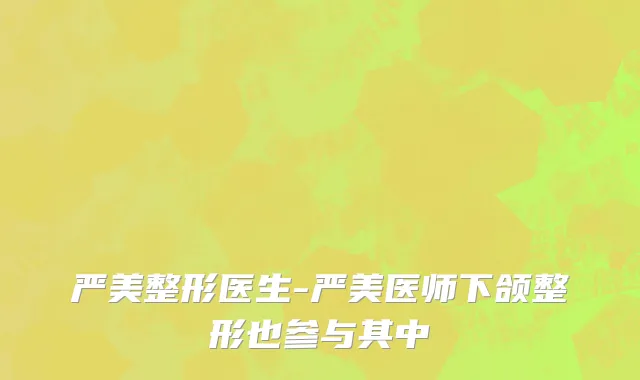严美整形医生-严美医师下颌整形也参与其中