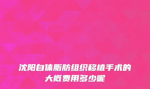 沈阳自体脂肪组织移植手术的大概费用多少呢