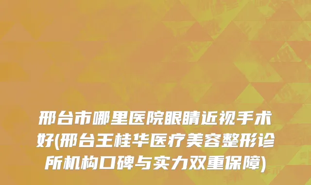 邢台市哪里医院眼睛近视手术好(邢台王桂华医疗美容整形诊所机构口碑与实力双重保障)