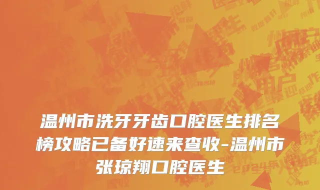 温州市洗牙牙齿口腔医生排名榜攻略已备好速来查收-温州市张琼翔口腔医生