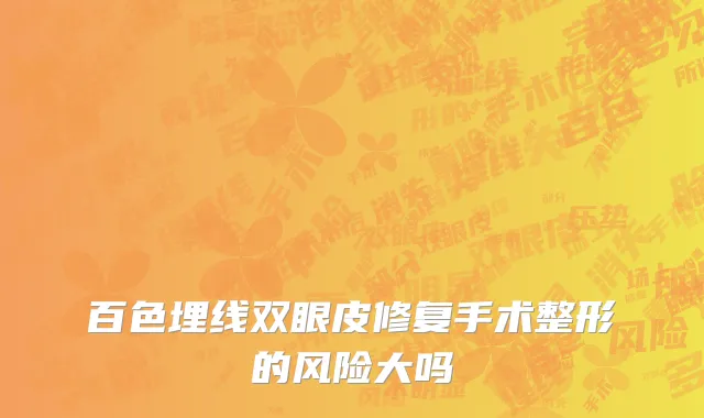 百色埋线双眼皮修复手术整形的风险大吗