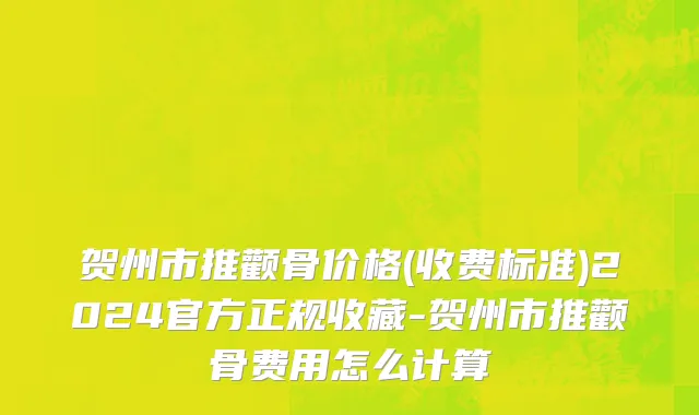 贺州市推颧骨价格(收费标准)2024官方正规收藏-贺州市推颧骨费用怎么计算