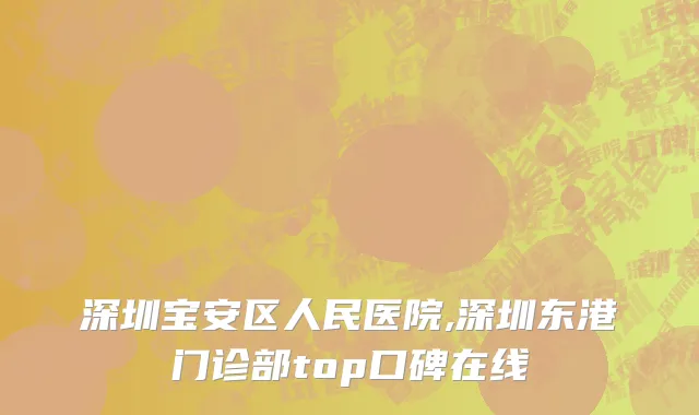 深圳宝安区人民医院,深圳东港门诊部top口碑在线