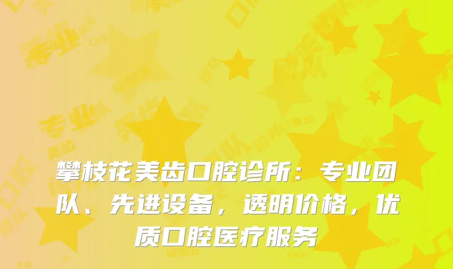 攀枝花美齿口腔诊所：专业团队、先进设备，透明价格，优质口腔医疗服务
