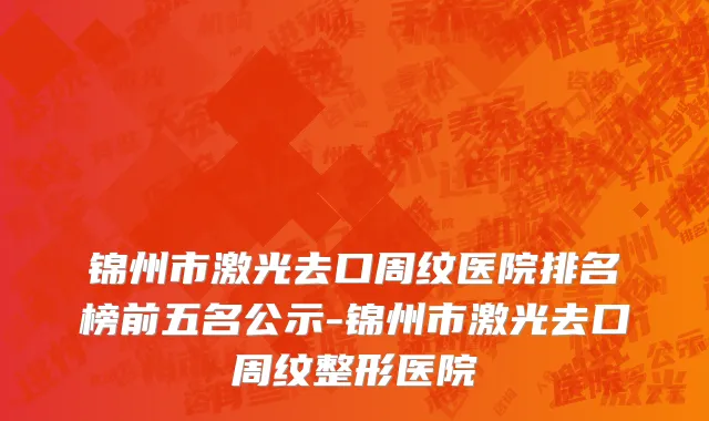 锦州市激光去口周纹医院排名榜前五名公示-锦州市激光去口周纹整形医院