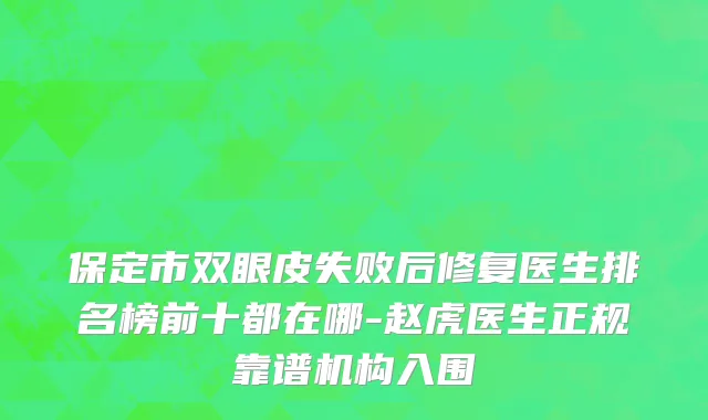 保定市双眼皮失败后修复医生排名榜前十都在哪-赵虎医生正规靠谱机构入围