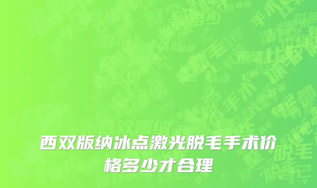 西双版纳冰点激光脱毛手术价格多少才合理