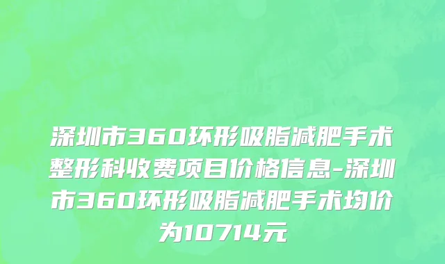 深圳市360环形吸脂减肥手术整形科收费项目价格信息-深圳市360环形吸脂减肥手术均价为10714元