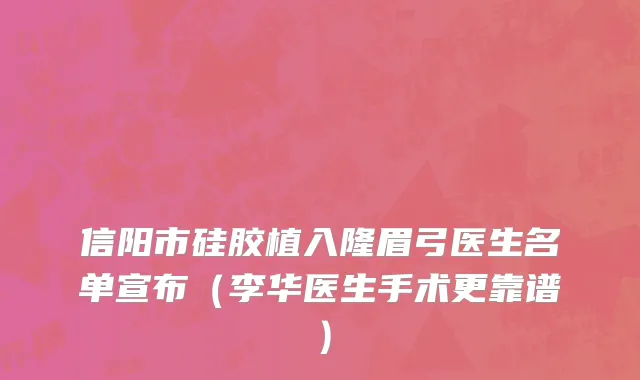 信阳市硅胶植入隆眉弓医生名单宣布（李华医生手术更靠谱）